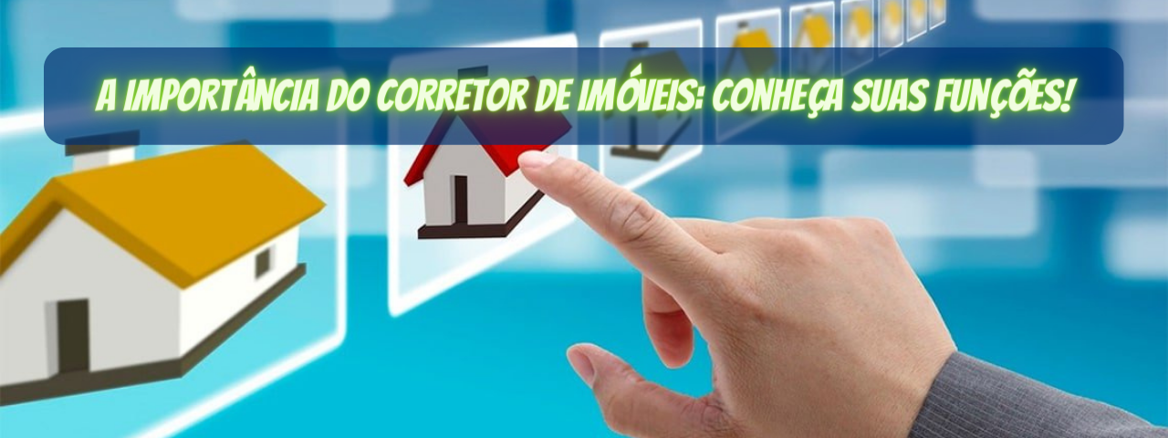 A Importância do Corretor de Imóveis: Conheça Suas Funções!